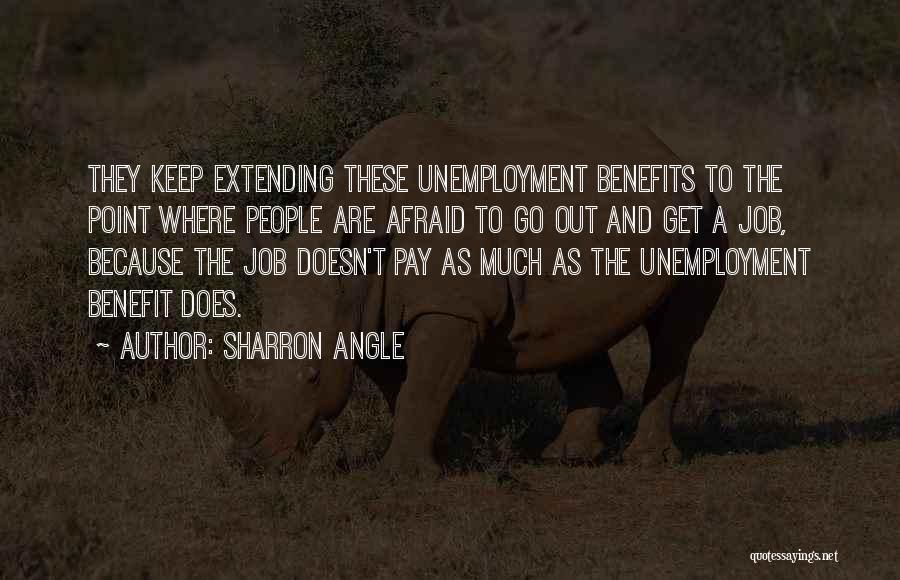 Sharron Angle Quotes: They Keep Extending These Unemployment Benefits To The Point Where People Are Afraid To Go Out And Get A Job,