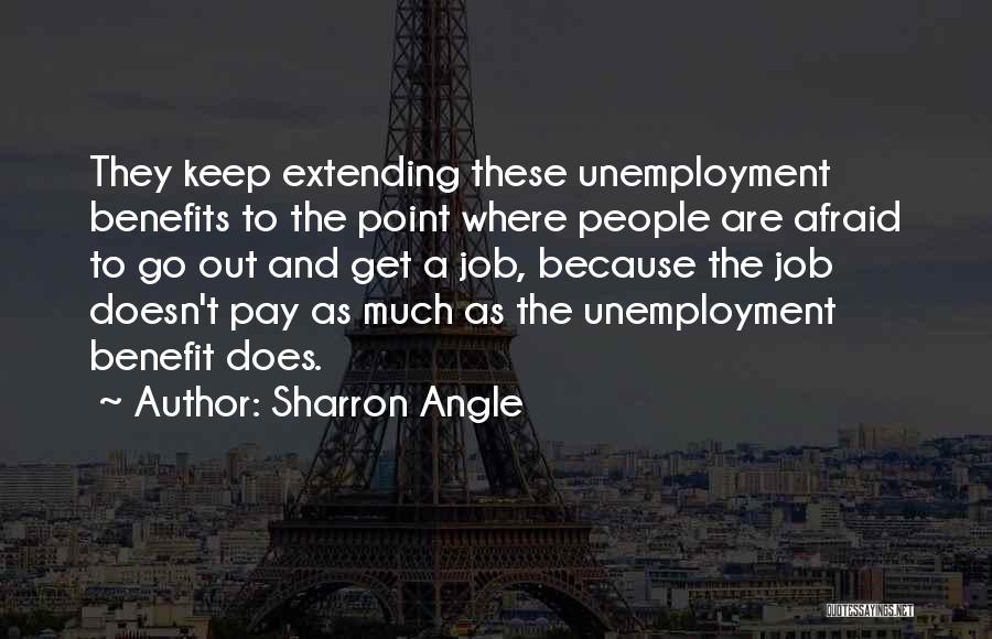 Sharron Angle Quotes: They Keep Extending These Unemployment Benefits To The Point Where People Are Afraid To Go Out And Get A Job,
