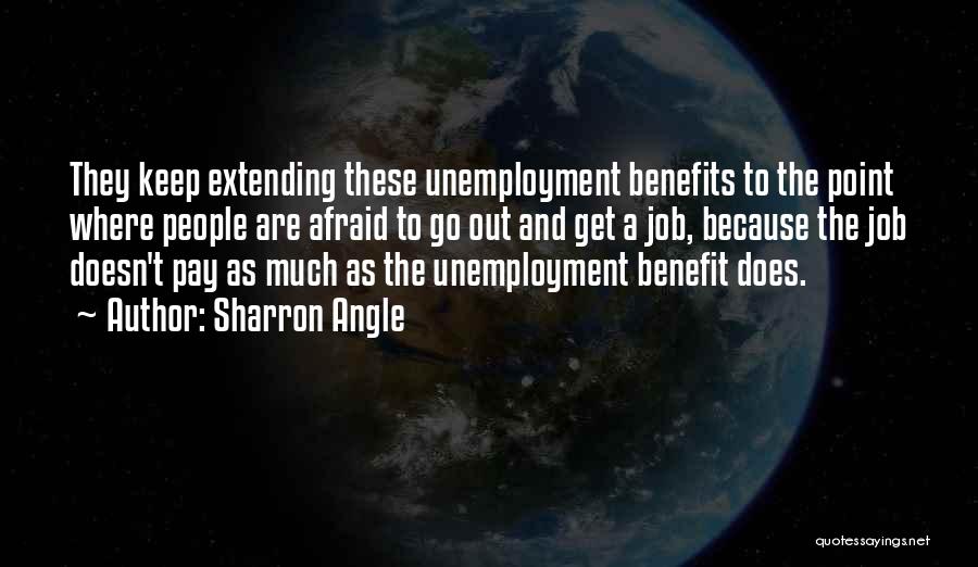 Sharron Angle Quotes: They Keep Extending These Unemployment Benefits To The Point Where People Are Afraid To Go Out And Get A Job,