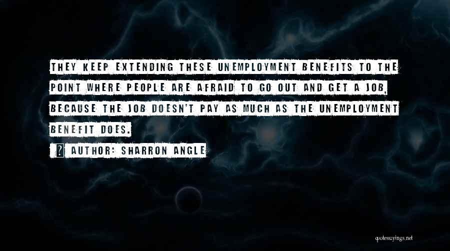 Sharron Angle Quotes: They Keep Extending These Unemployment Benefits To The Point Where People Are Afraid To Go Out And Get A Job,