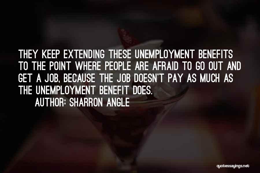 Sharron Angle Quotes: They Keep Extending These Unemployment Benefits To The Point Where People Are Afraid To Go Out And Get A Job,