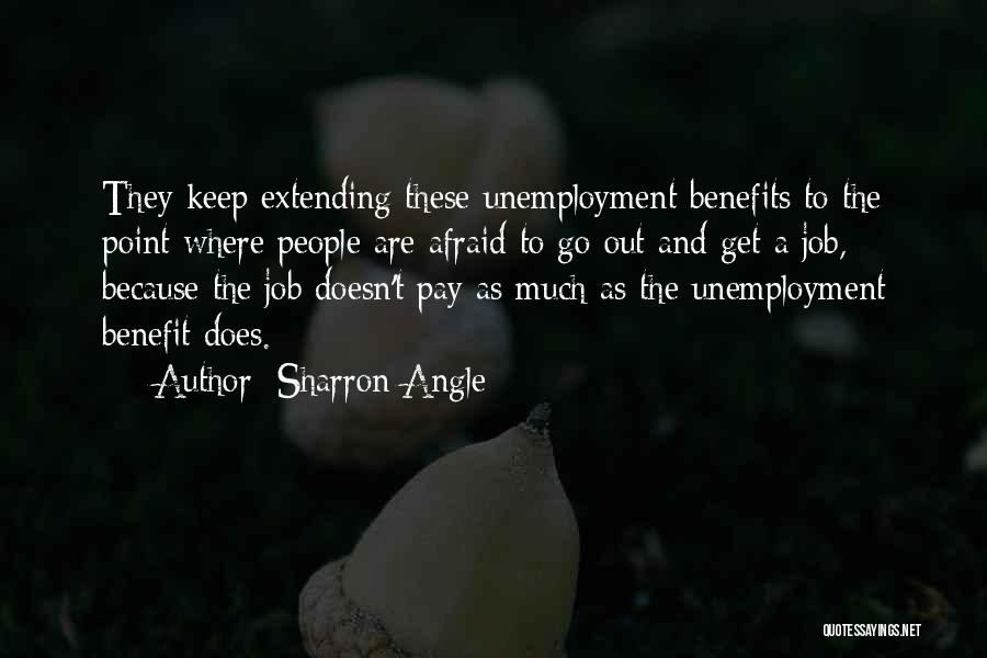 Sharron Angle Quotes: They Keep Extending These Unemployment Benefits To The Point Where People Are Afraid To Go Out And Get A Job,