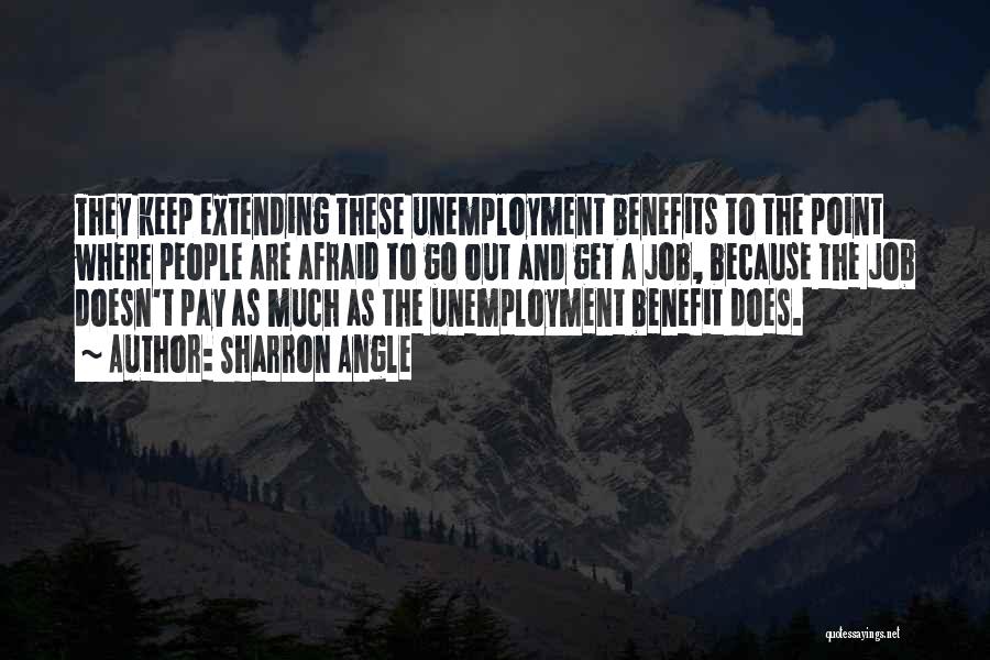 Sharron Angle Quotes: They Keep Extending These Unemployment Benefits To The Point Where People Are Afraid To Go Out And Get A Job,