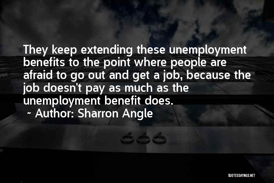 Sharron Angle Quotes: They Keep Extending These Unemployment Benefits To The Point Where People Are Afraid To Go Out And Get A Job,