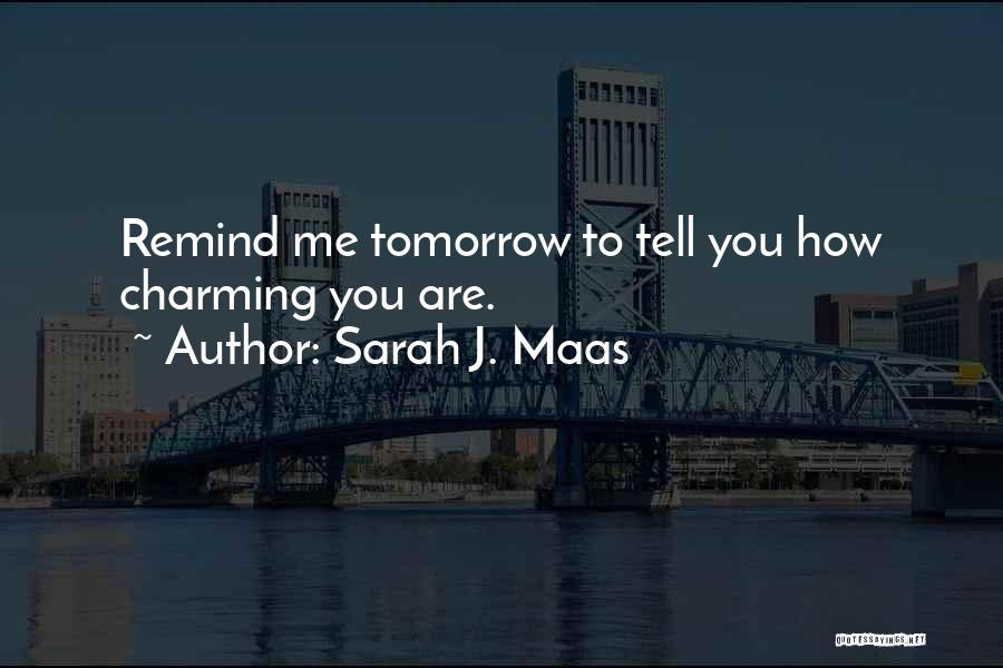Sarah J. Maas Quotes: Remind Me Tomorrow To Tell You How Charming You Are.