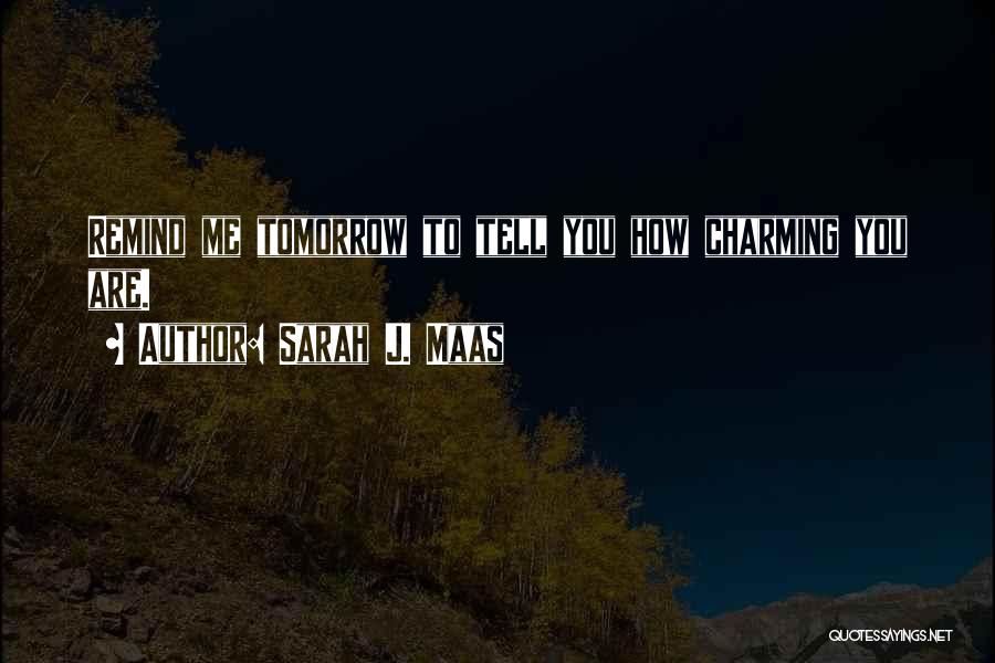 Sarah J. Maas Quotes: Remind Me Tomorrow To Tell You How Charming You Are.