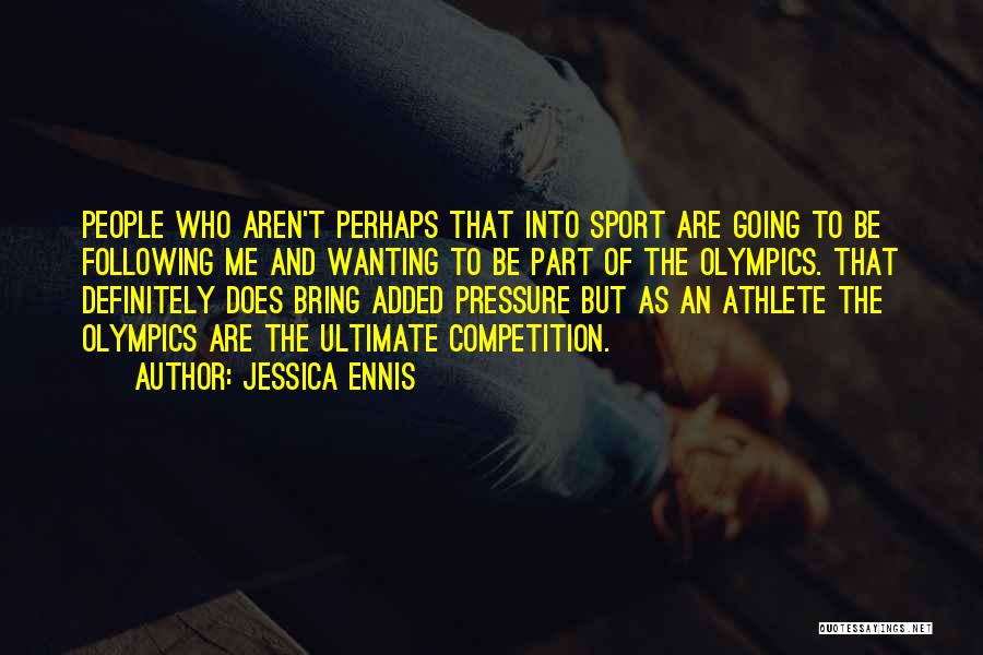 Jessica Ennis Quotes: People Who Aren't Perhaps That Into Sport Are Going To Be Following Me And Wanting To Be Part Of The