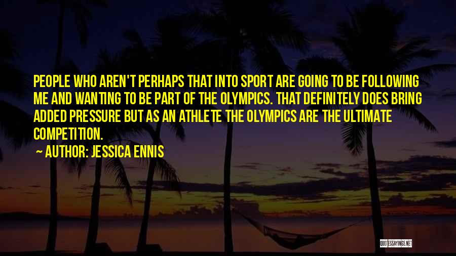 Jessica Ennis Quotes: People Who Aren't Perhaps That Into Sport Are Going To Be Following Me And Wanting To Be Part Of The