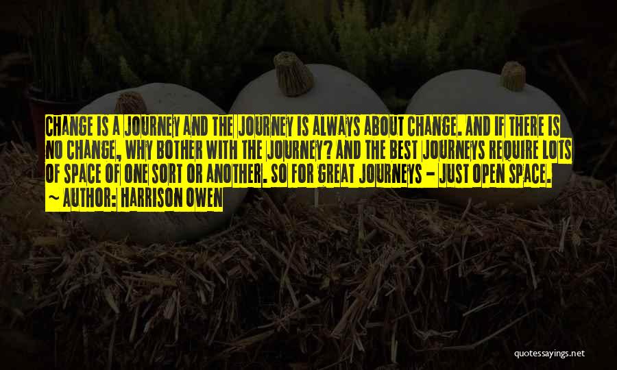 Harrison Owen Quotes: Change Is A Journey And The Journey Is Always About Change. And If There Is No Change, Why Bother With