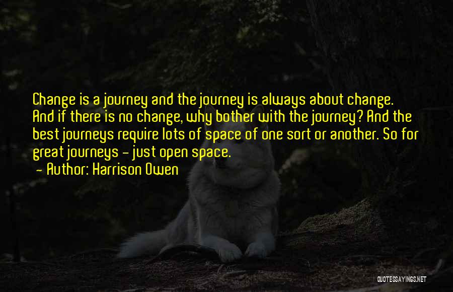 Harrison Owen Quotes: Change Is A Journey And The Journey Is Always About Change. And If There Is No Change, Why Bother With