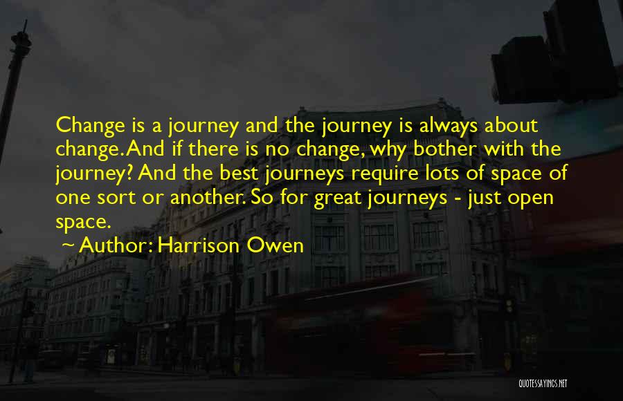 Harrison Owen Quotes: Change Is A Journey And The Journey Is Always About Change. And If There Is No Change, Why Bother With