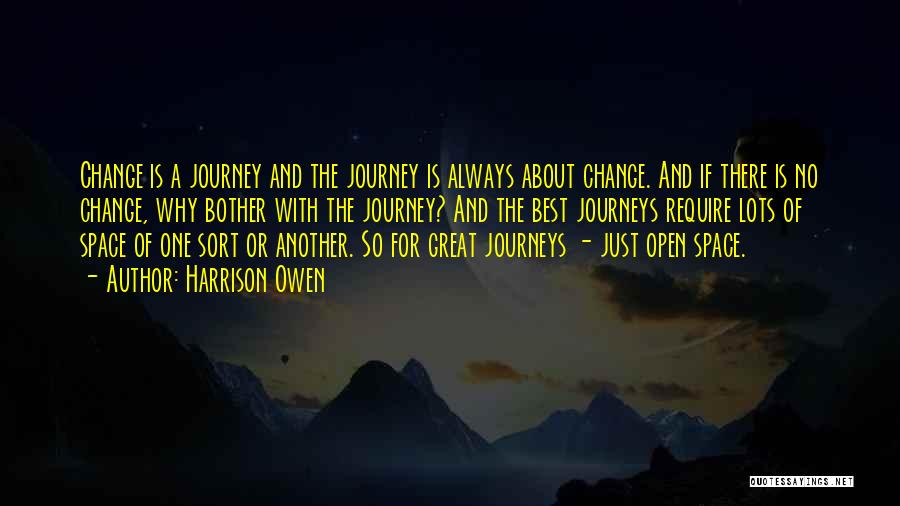 Harrison Owen Quotes: Change Is A Journey And The Journey Is Always About Change. And If There Is No Change, Why Bother With