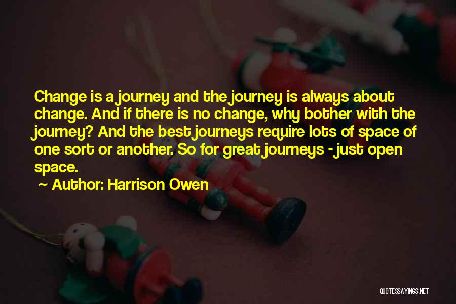 Harrison Owen Quotes: Change Is A Journey And The Journey Is Always About Change. And If There Is No Change, Why Bother With