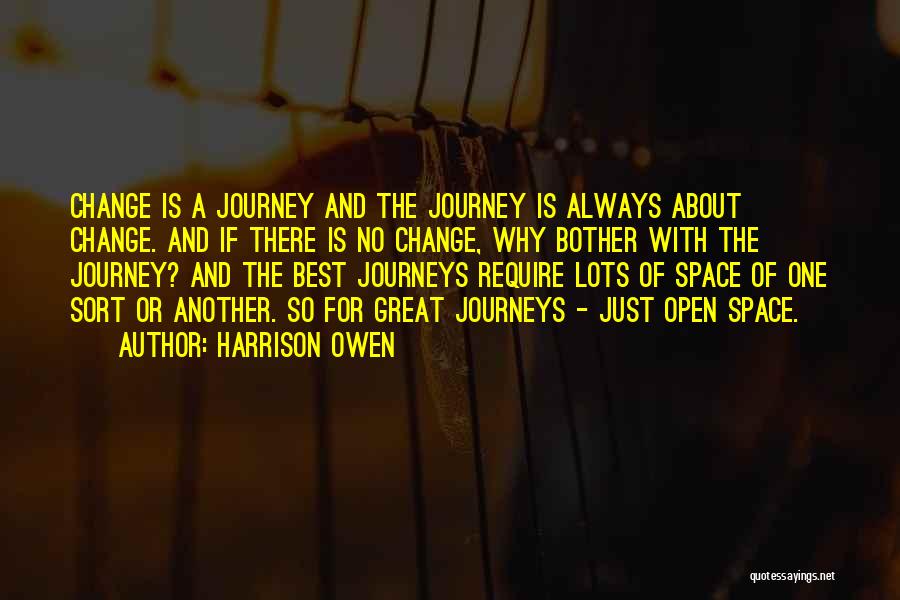 Harrison Owen Quotes: Change Is A Journey And The Journey Is Always About Change. And If There Is No Change, Why Bother With