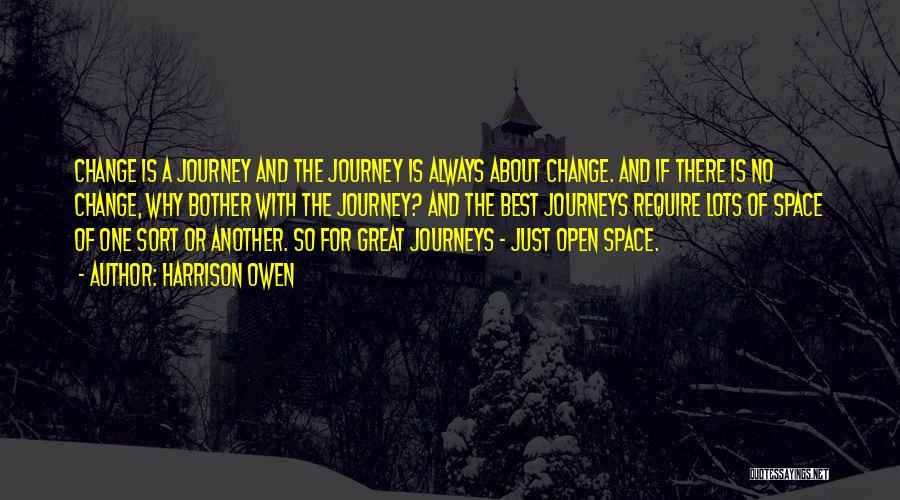 Harrison Owen Quotes: Change Is A Journey And The Journey Is Always About Change. And If There Is No Change, Why Bother With