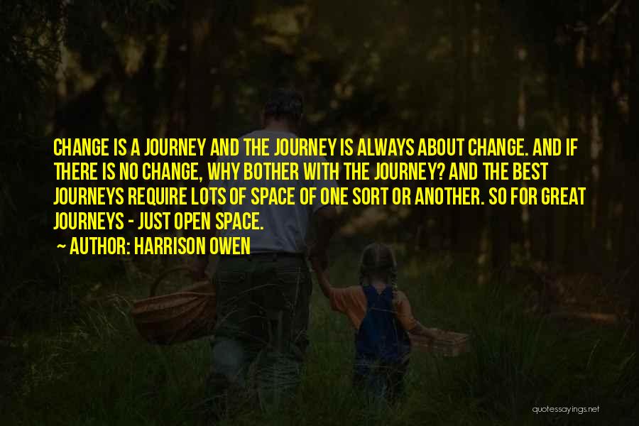 Harrison Owen Quotes: Change Is A Journey And The Journey Is Always About Change. And If There Is No Change, Why Bother With