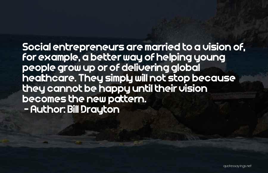 Bill Drayton Quotes: Social Entrepreneurs Are Married To A Vision Of, For Example, A Better Way Of Helping Young People Grow Up Or