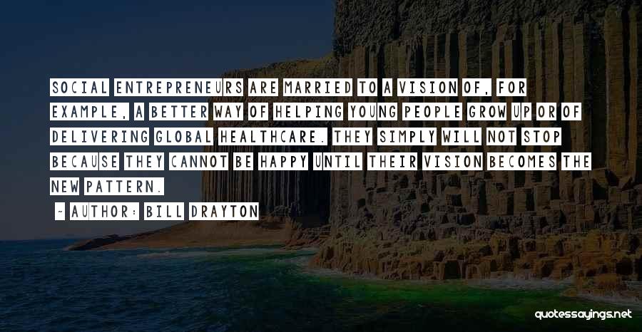 Bill Drayton Quotes: Social Entrepreneurs Are Married To A Vision Of, For Example, A Better Way Of Helping Young People Grow Up Or