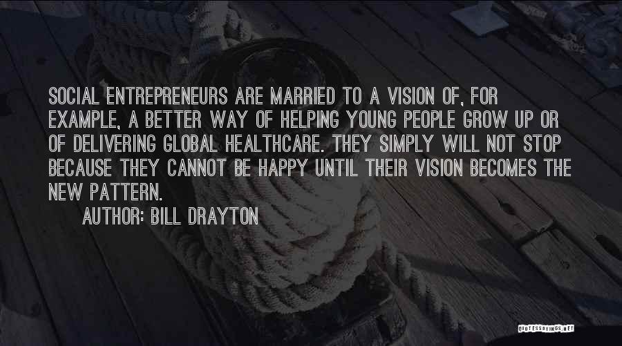 Bill Drayton Quotes: Social Entrepreneurs Are Married To A Vision Of, For Example, A Better Way Of Helping Young People Grow Up Or