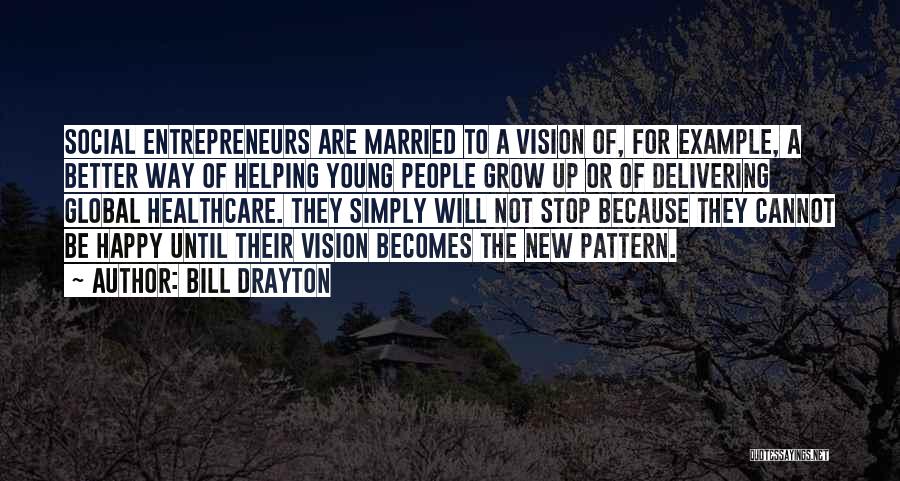 Bill Drayton Quotes: Social Entrepreneurs Are Married To A Vision Of, For Example, A Better Way Of Helping Young People Grow Up Or