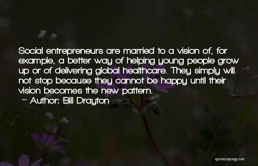 Bill Drayton Quotes: Social Entrepreneurs Are Married To A Vision Of, For Example, A Better Way Of Helping Young People Grow Up Or