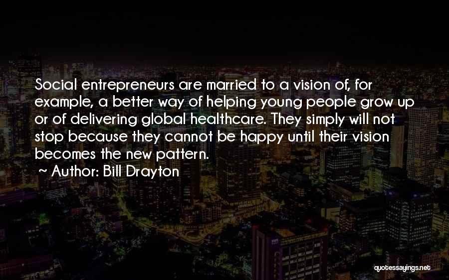 Bill Drayton Quotes: Social Entrepreneurs Are Married To A Vision Of, For Example, A Better Way Of Helping Young People Grow Up Or