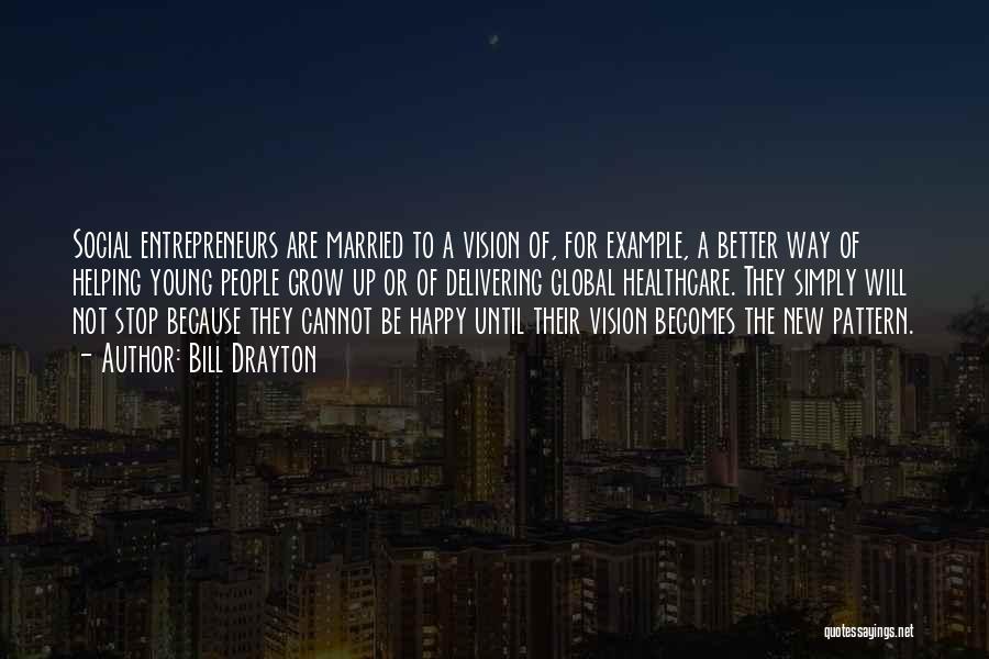 Bill Drayton Quotes: Social Entrepreneurs Are Married To A Vision Of, For Example, A Better Way Of Helping Young People Grow Up Or