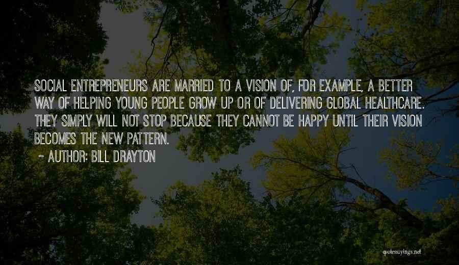 Bill Drayton Quotes: Social Entrepreneurs Are Married To A Vision Of, For Example, A Better Way Of Helping Young People Grow Up Or