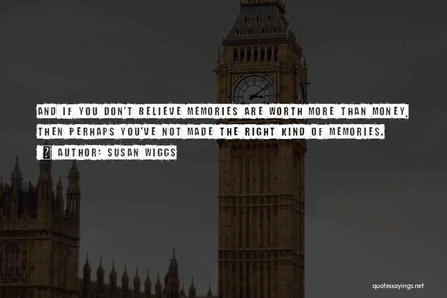Susan Wiggs Quotes: And If You Don't Believe Memories Are Worth More Than Money, Then Perhaps You've Not Made The Right Kind Of