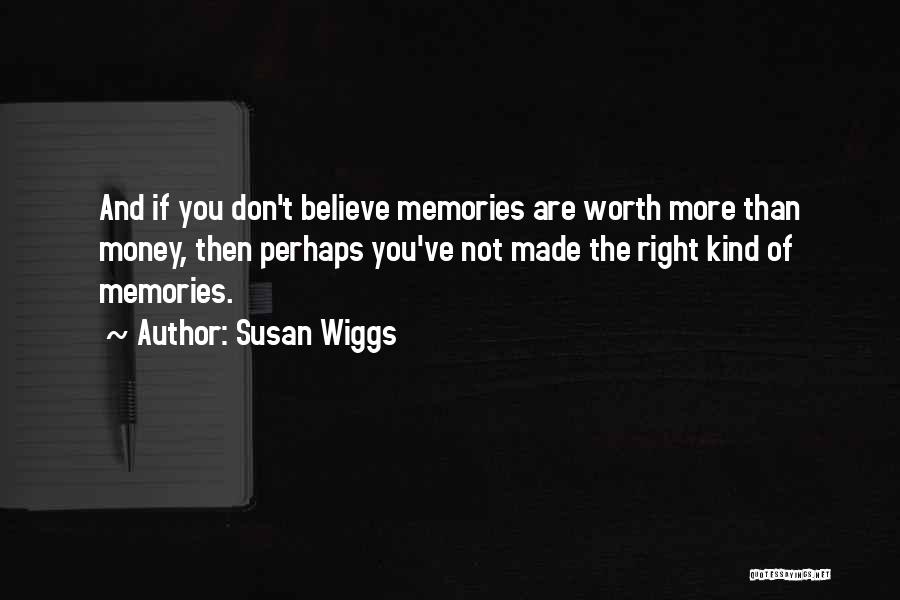 Susan Wiggs Quotes: And If You Don't Believe Memories Are Worth More Than Money, Then Perhaps You've Not Made The Right Kind Of