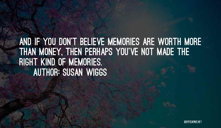 Susan Wiggs Quotes: And If You Don't Believe Memories Are Worth More Than Money, Then Perhaps You've Not Made The Right Kind Of
