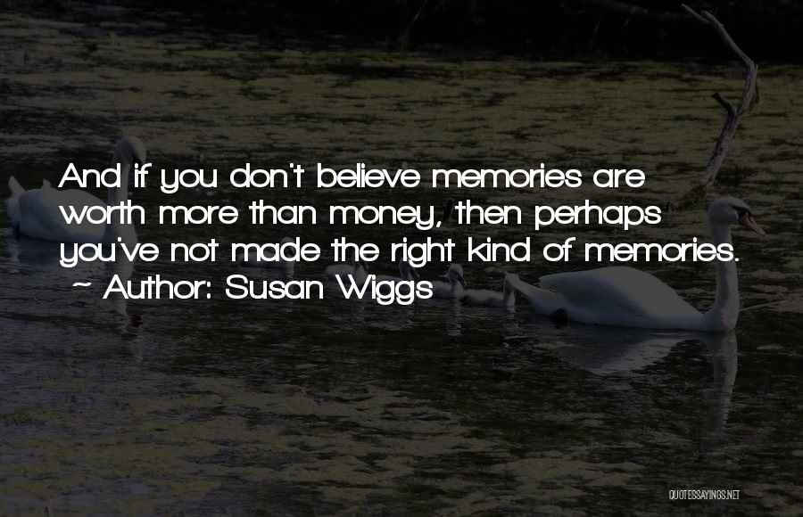 Susan Wiggs Quotes: And If You Don't Believe Memories Are Worth More Than Money, Then Perhaps You've Not Made The Right Kind Of
