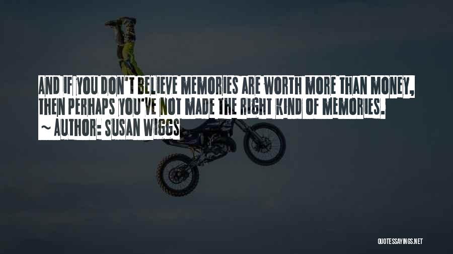 Susan Wiggs Quotes: And If You Don't Believe Memories Are Worth More Than Money, Then Perhaps You've Not Made The Right Kind Of
