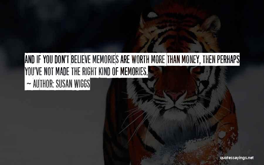 Susan Wiggs Quotes: And If You Don't Believe Memories Are Worth More Than Money, Then Perhaps You've Not Made The Right Kind Of