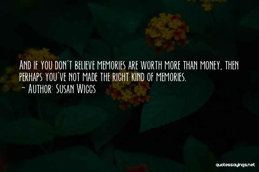 Susan Wiggs Quotes: And If You Don't Believe Memories Are Worth More Than Money, Then Perhaps You've Not Made The Right Kind Of