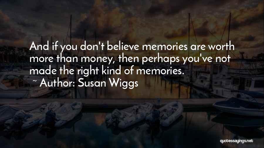 Susan Wiggs Quotes: And If You Don't Believe Memories Are Worth More Than Money, Then Perhaps You've Not Made The Right Kind Of