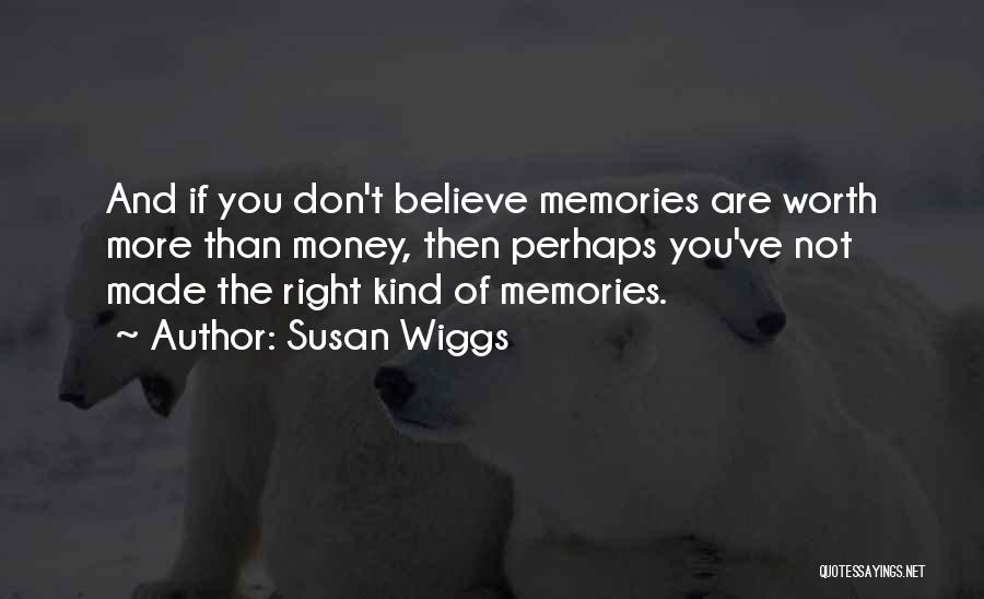 Susan Wiggs Quotes: And If You Don't Believe Memories Are Worth More Than Money, Then Perhaps You've Not Made The Right Kind Of