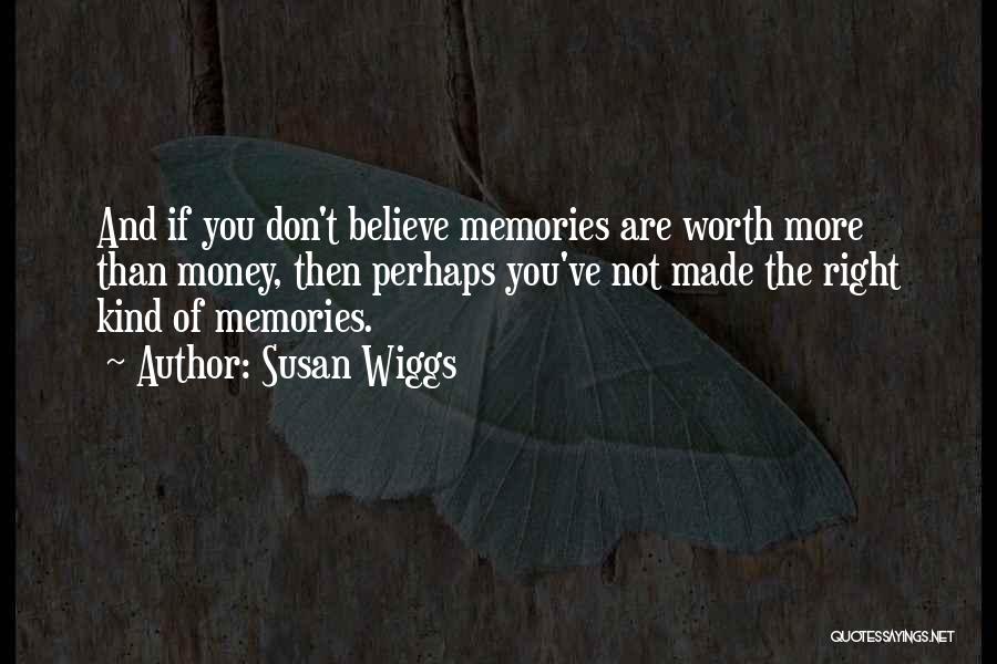 Susan Wiggs Quotes: And If You Don't Believe Memories Are Worth More Than Money, Then Perhaps You've Not Made The Right Kind Of