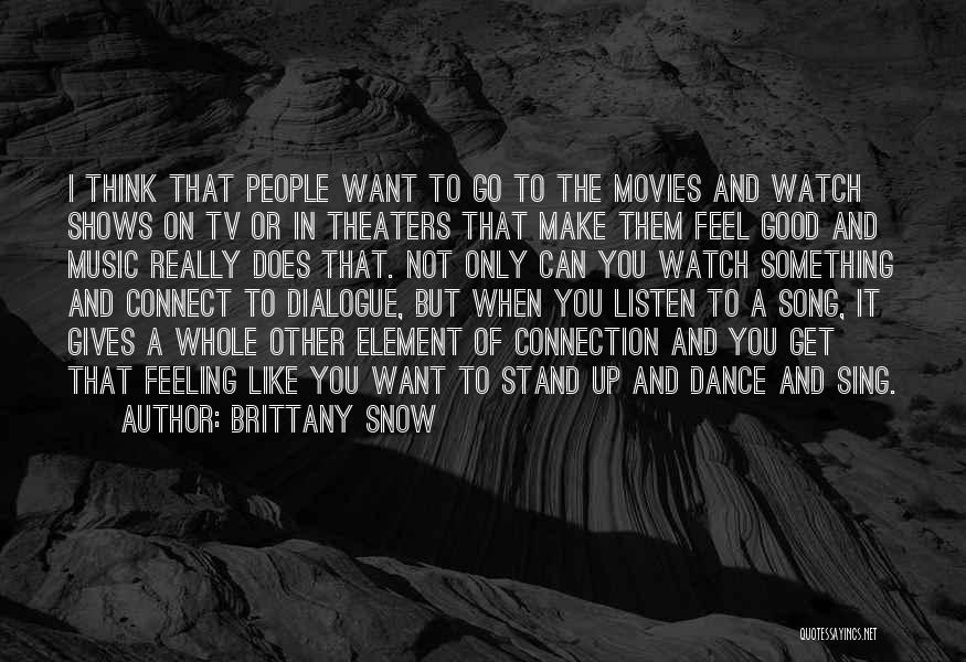 Brittany Snow Quotes: I Think That People Want To Go To The Movies And Watch Shows On Tv Or In Theaters That Make