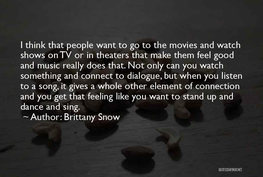 Brittany Snow Quotes: I Think That People Want To Go To The Movies And Watch Shows On Tv Or In Theaters That Make