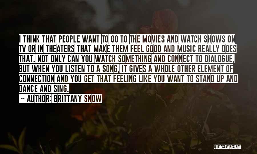 Brittany Snow Quotes: I Think That People Want To Go To The Movies And Watch Shows On Tv Or In Theaters That Make