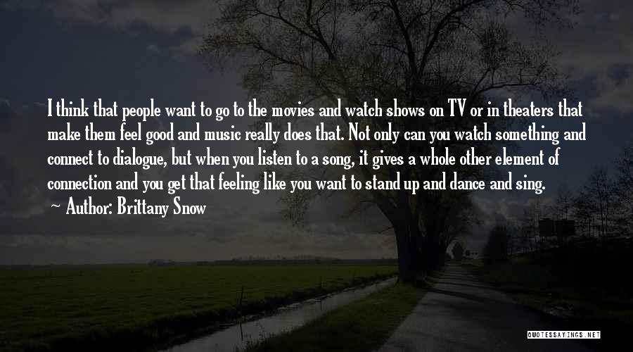 Brittany Snow Quotes: I Think That People Want To Go To The Movies And Watch Shows On Tv Or In Theaters That Make