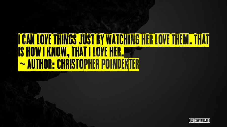 Christopher Poindexter Quotes: I Can Love Things Just By Watching Her Love Them. That Is How I Know, That I Love Her.