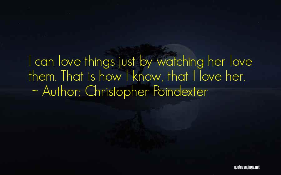 Christopher Poindexter Quotes: I Can Love Things Just By Watching Her Love Them. That Is How I Know, That I Love Her.