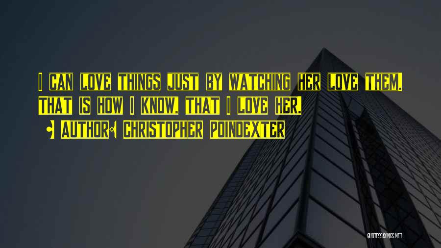 Christopher Poindexter Quotes: I Can Love Things Just By Watching Her Love Them. That Is How I Know, That I Love Her.