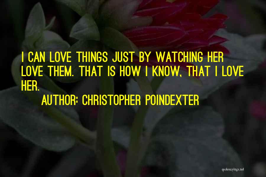 Christopher Poindexter Quotes: I Can Love Things Just By Watching Her Love Them. That Is How I Know, That I Love Her.