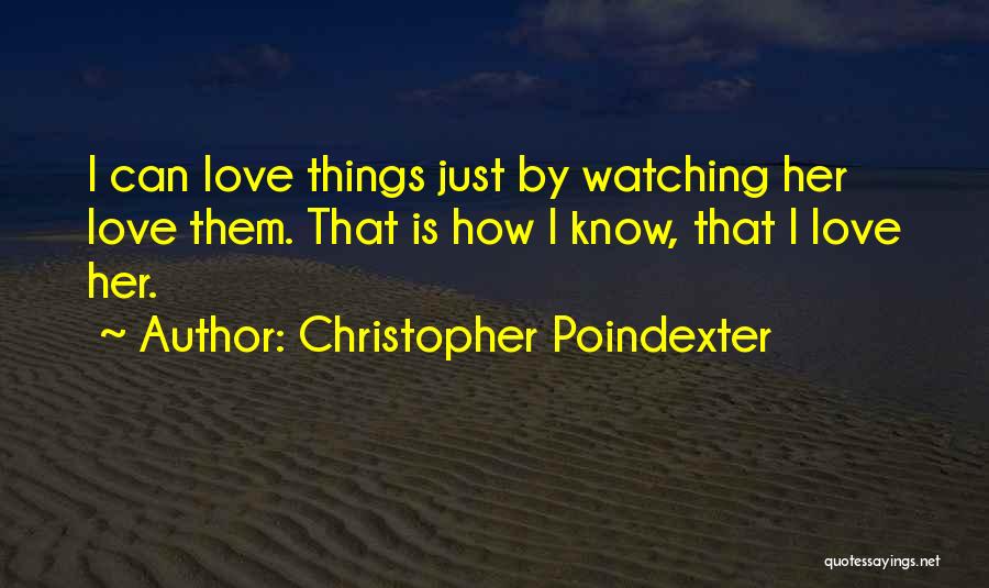 Christopher Poindexter Quotes: I Can Love Things Just By Watching Her Love Them. That Is How I Know, That I Love Her.