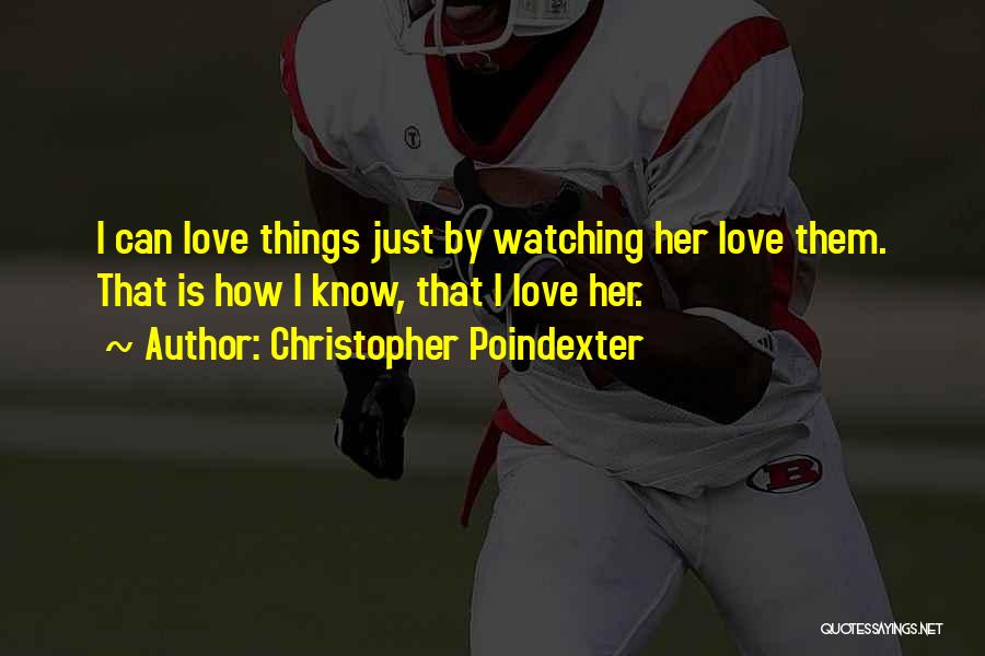 Christopher Poindexter Quotes: I Can Love Things Just By Watching Her Love Them. That Is How I Know, That I Love Her.