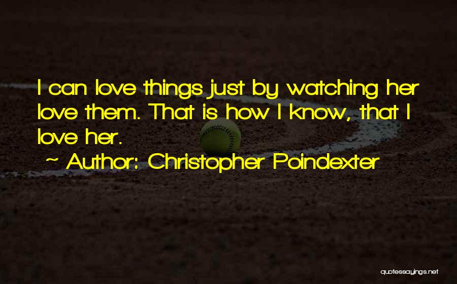 Christopher Poindexter Quotes: I Can Love Things Just By Watching Her Love Them. That Is How I Know, That I Love Her.