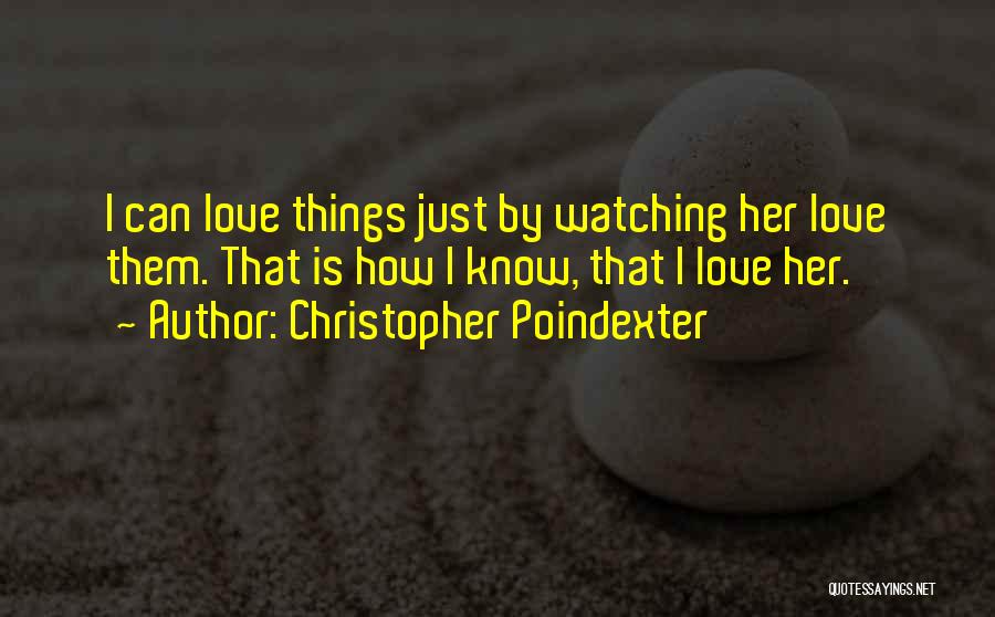 Christopher Poindexter Quotes: I Can Love Things Just By Watching Her Love Them. That Is How I Know, That I Love Her.